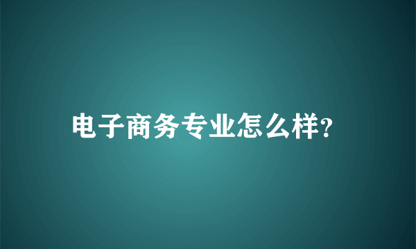 电子商务专业怎么样？