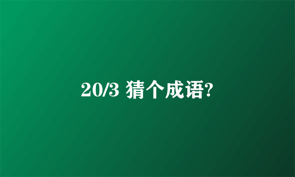 20/3 猜个成语?