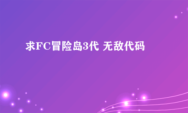 求FC冒险岛3代 无敌代码