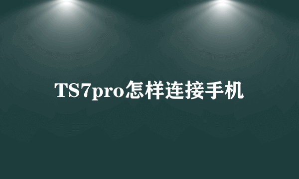 TS7pro怎样连接手机