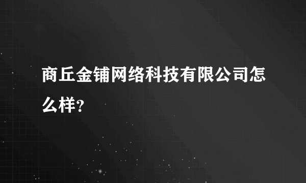 商丘金铺网络科技有限公司怎么样？