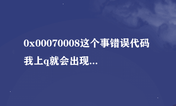 0x00070008这个事错误代码 我上q就会出现未知错误那个是错误代码有什么问题吗