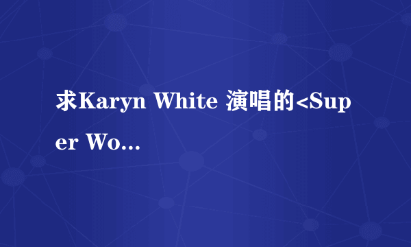 求Karyn White 演唱的<Super Woman>歌词的中文翻译