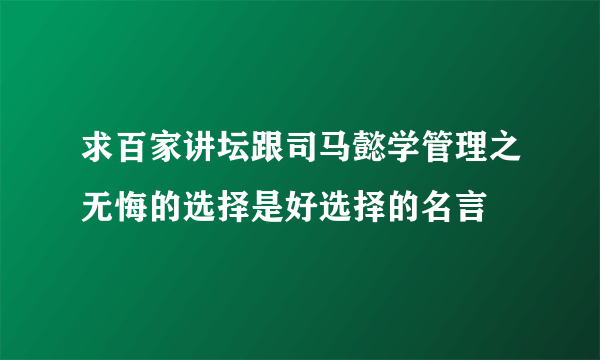 求百家讲坛跟司马懿学管理之无悔的选择是好选择的名言