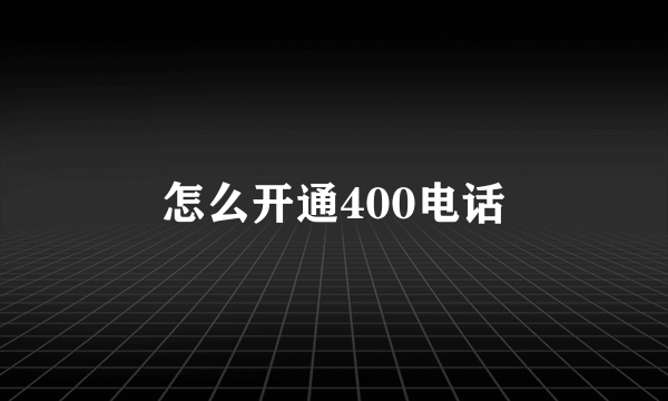 怎么开通400电话