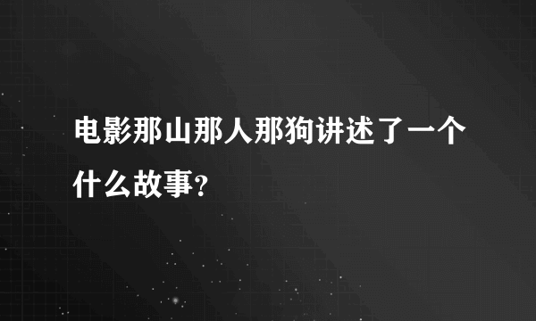 电影那山那人那狗讲述了一个什么故事？