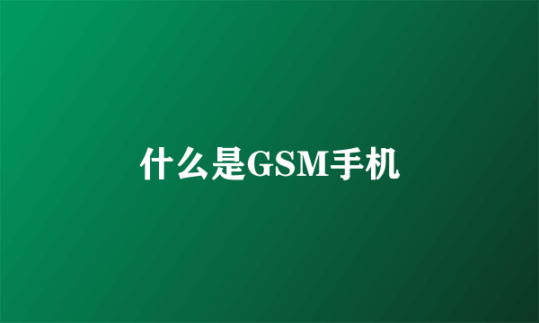 什么是GSM手机