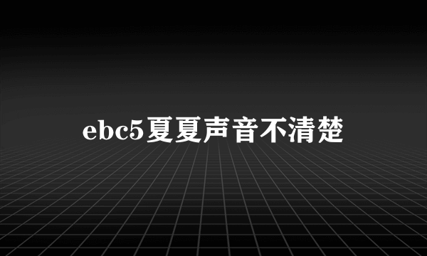 ebc5夏夏声音不清楚