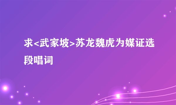 求<武家坡>苏龙魏虎为媒证选段唱词