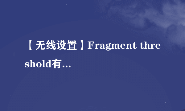 【无线设置】Fragment threshold有什么作用