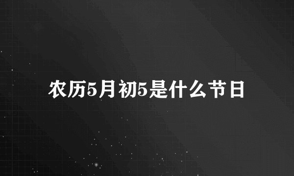 农历5月初5是什么节日