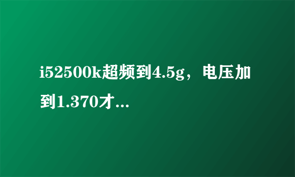 i52500k超频到4.5g，电压加到1.370才稳定，是不是颗大雷啊？