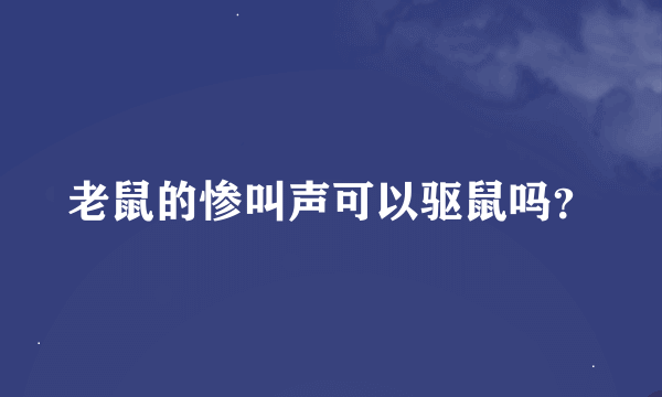 老鼠的惨叫声可以驱鼠吗？