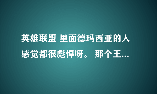 英雄联盟 里面德玛西亚的人感觉都很彪悍呀。 那个王子和总管说的话 谁知道？