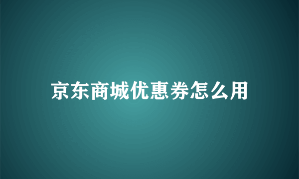 京东商城优惠券怎么用