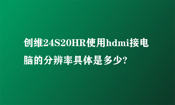 创维24S20HR使用hdmi接电脑的分辨率具体是多少?