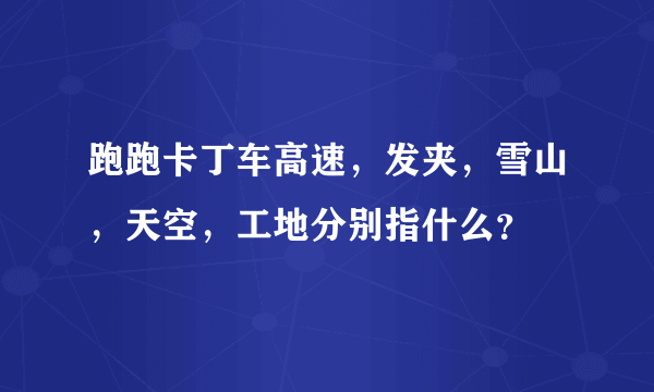 跑跑卡丁车高速，发夹，雪山，天空，工地分别指什么？