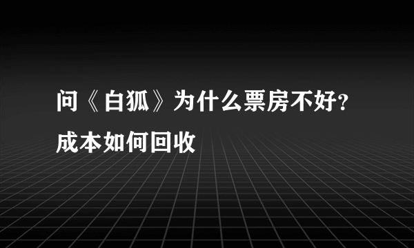 问《白狐》为什么票房不好？成本如何回收