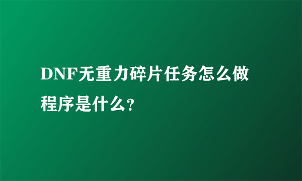 DNF无重力碎片任务怎么做 程序是什么？