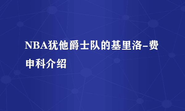 NBA犹他爵士队的基里洛-费申科介绍