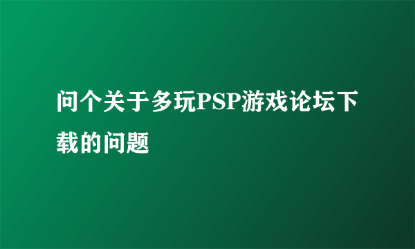 问个关于多玩PSP游戏论坛下载的问题