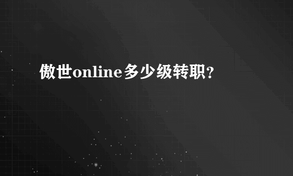 傲世online多少级转职？