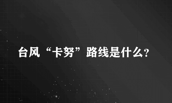 台风“卡努”路线是什么？