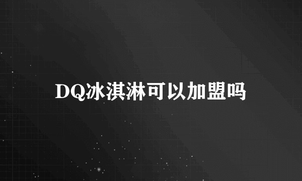 DQ冰淇淋可以加盟吗