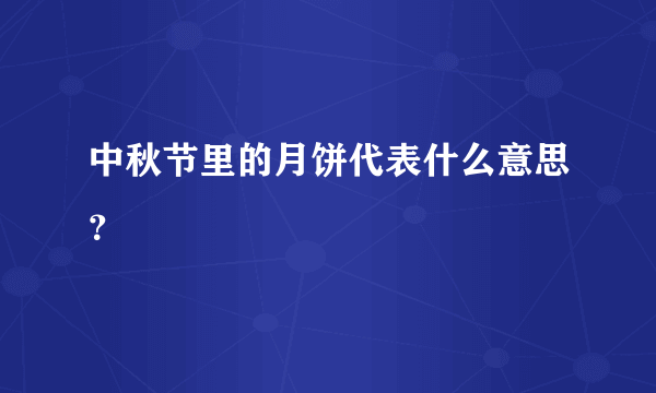 中秋节里的月饼代表什么意思？