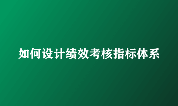 如何设计绩效考核指标体系