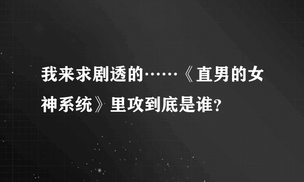 我来求剧透的……《直男的女神系统》里攻到底是谁？