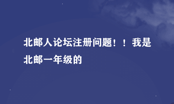 北邮人论坛注册问题！！我是北邮一年级的