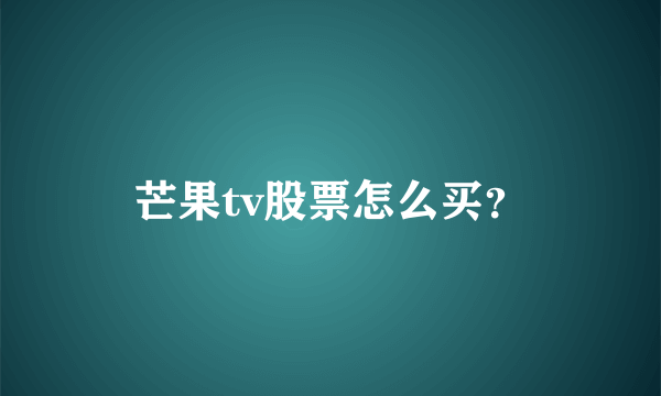 芒果tv股票怎么买？