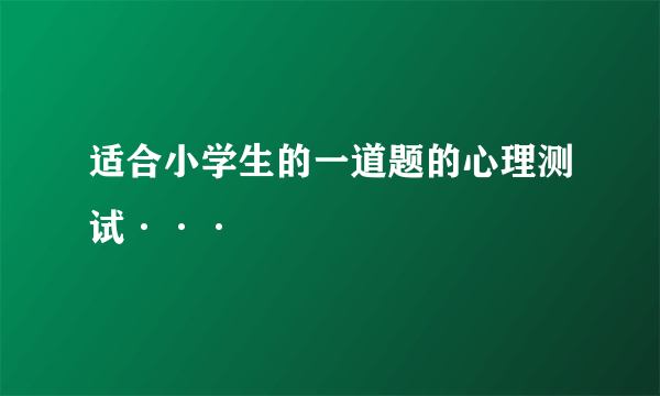 适合小学生的一道题的心理测试···