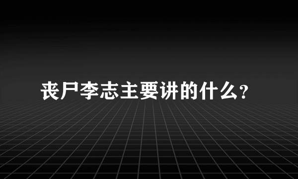 丧尸李志主要讲的什么？