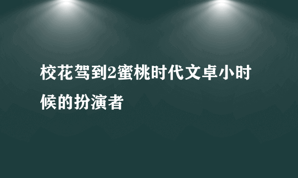 校花驾到2蜜桃时代文卓小时候的扮演者