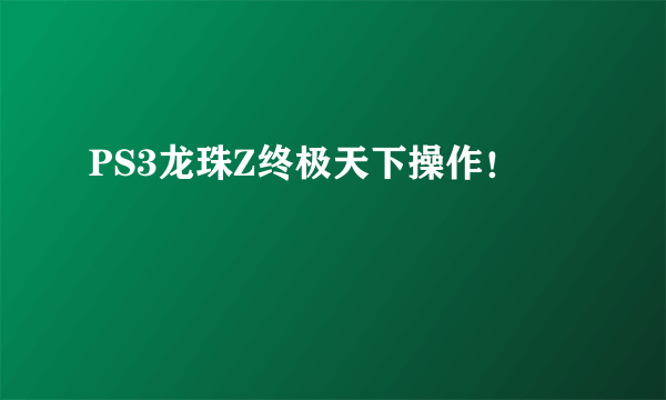 PS3龙珠Z终极天下操作！