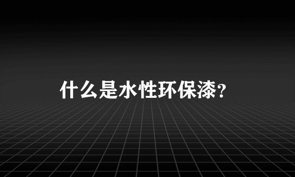 什么是水性环保漆？