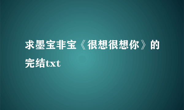 求墨宝非宝《很想很想你》的完结txt