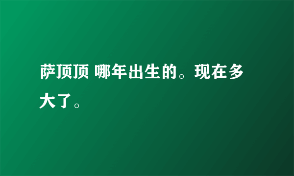 萨顶顶 哪年出生的。现在多大了。