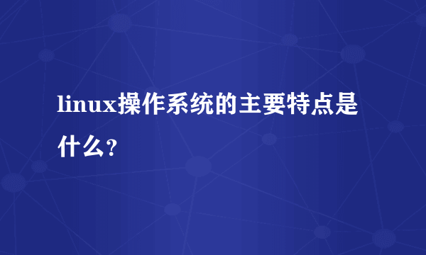 linux操作系统的主要特点是什么？