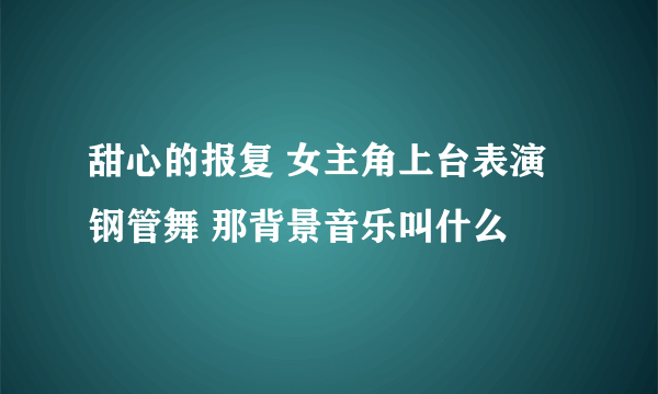 甜心的报复 女主角上台表演钢管舞 那背景音乐叫什么