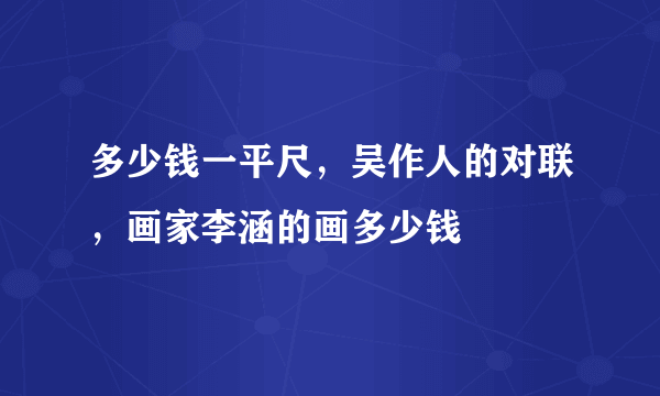 多少钱一平尺，吴作人的对联，画家李涵的画多少钱