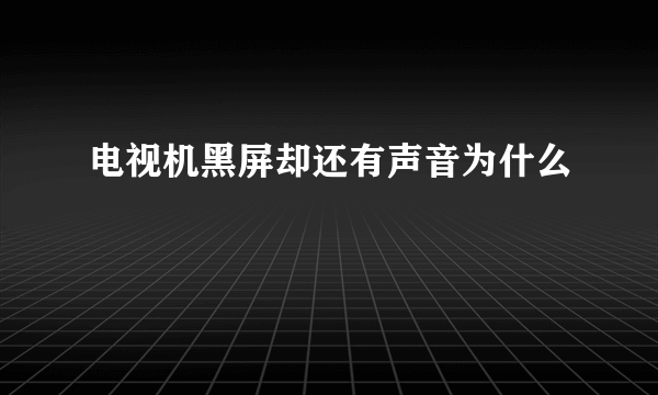 电视机黑屏却还有声音为什么