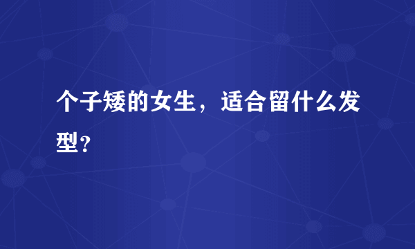 个子矮的女生，适合留什么发型？