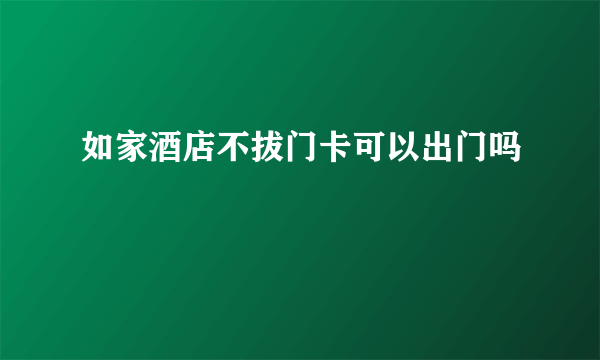 如家酒店不拔门卡可以出门吗