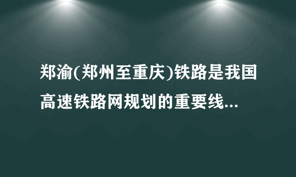 郑渝(郑州至重庆)铁路是我国高速铁路网规划的重要线路，初步规划有①线、②线两种方案。读郑渝高速铁路规