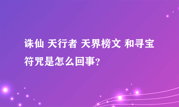 诛仙 天行者 天界榜文 和寻宝符咒是怎么回事？