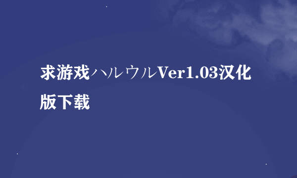 求游戏ハルウルVer1.03汉化版下载