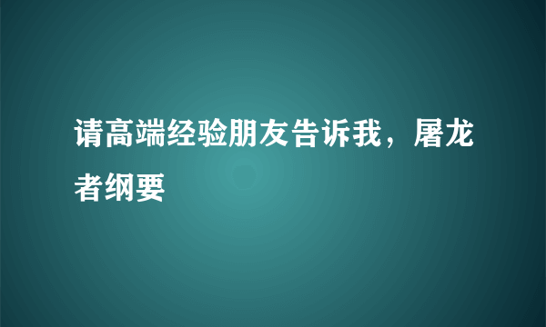 请高端经验朋友告诉我，屠龙者纲要